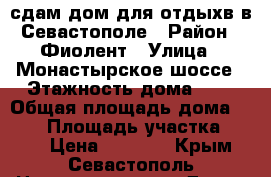 сдам дом для отдыхв в Севастополе › Район ­ Фиолент › Улица ­ Монастырское шоссе › Этажность дома ­ 2 › Общая площадь дома ­ 100 › Площадь участка ­ 600 › Цена ­ 2 500 - Крым, Севастополь Недвижимость » Дома, коттеджи, дачи аренда   